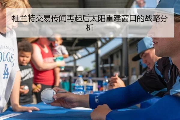 杜兰特交易传闻再起后太阳重建窗口的战略分析