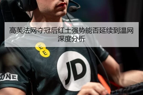 高芙法网夺冠后红土强势能否延续到温网深度分析